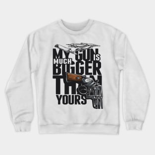 MY GUN IS MUCH BIGGER THAN YOURS TSHIRT Crewneck Sweatshirt